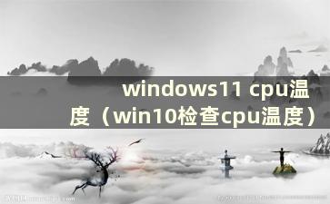 windows11 cpu温度（win10检查cpu温度）
